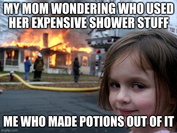 Disaster Girl | MY MOM WONDERING WHO USED HER EXPENSIVE SHOWER STUFF; ME WHO MADE POTIONS OUT OF IT | image tagged in memes,disaster girl | made w/ Imgflip meme maker