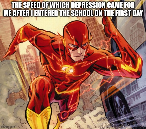 The Flash |  THE SPEED OF WHICH DEPRESSION CAME FOR ME AFTER I ENTERED THE SCHOOL ON THE FIRST DAY | image tagged in the flash | made w/ Imgflip meme maker