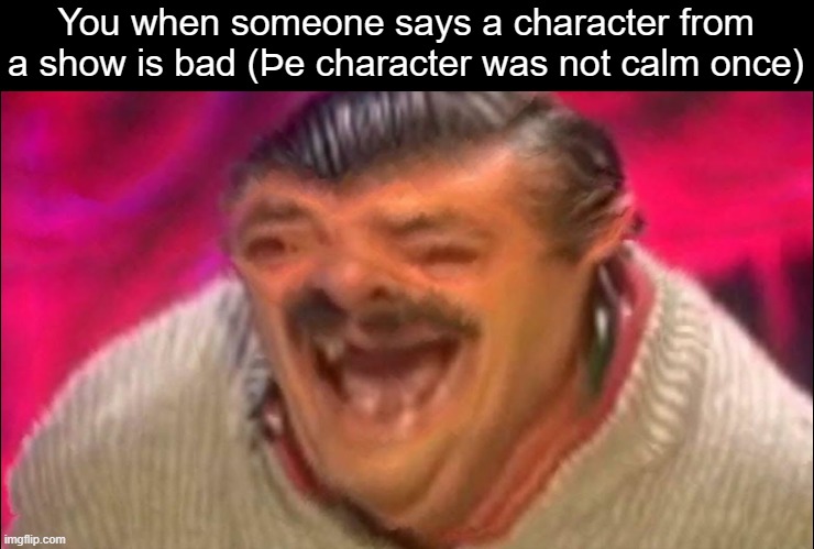 Laughing Spanish Guy | You when someone says a character from a show is bad (Þe character was not calm once) | image tagged in laughing spanish guy | made w/ Imgflip meme maker