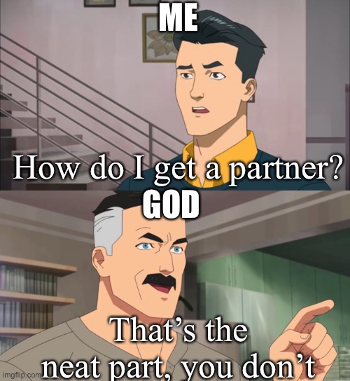 The truth | ME; How do I get a partner? GOD; That’s the neat part, you don’t | image tagged in that's the neat part you don't | made w/ Imgflip meme maker
