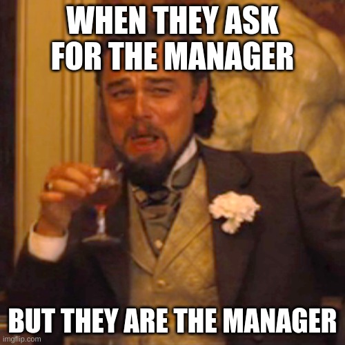 Laughing Leo Meme | WHEN THEY ASK FOR THE MANAGER; BUT THEY ARE THE MANAGER | image tagged in memes,laughing leo | made w/ Imgflip meme maker