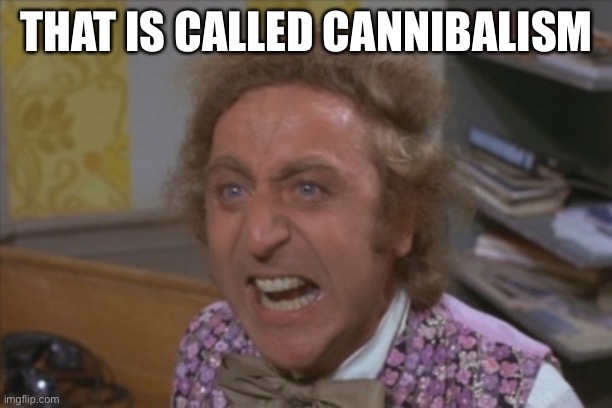 Angry Willy Wonka | THAT IS CALLED CANNIBALISM | image tagged in angry willy wonka | made w/ Imgflip meme maker