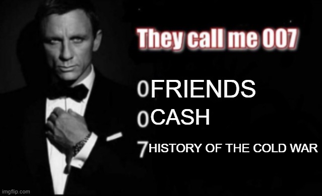 What would happens if you would have a bomb in the Cold War? | FRIENDS; CASH; HISTORY OF THE COLD WAR | image tagged in they call me 007,memes | made w/ Imgflip meme maker