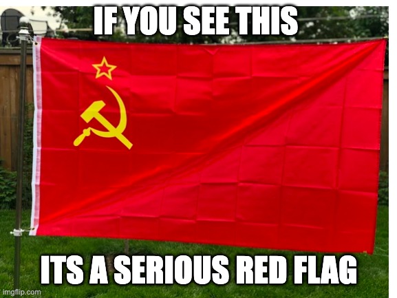 Get out of there immediately | IF YOU SEE THIS; ITS A SERIOUS RED FLAG | image tagged in ussr | made w/ Imgflip meme maker