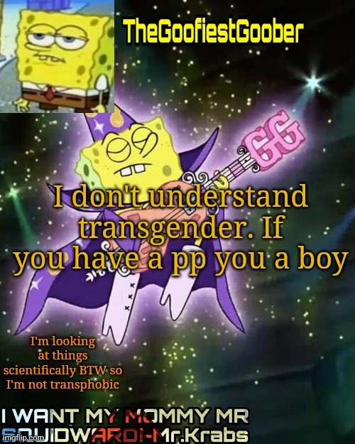TheGoofiestGoober Announcement Template V1 | I don't understand transgender. If you have a pp you a boy; I'm looking at things scientifically BTW so I'm not transphobic | image tagged in thegoofiestgoober announcement template v1 | made w/ Imgflip meme maker