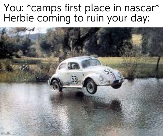 Watch out your rear view mirror for a 63 vw beetle |  You: *camps first place in nascar*
Herbie coming to ruin your day: | image tagged in herbie the lovebug,nascar,vw beetle,funny memes,memes | made w/ Imgflip meme maker