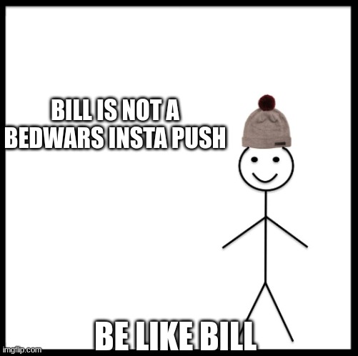 bedwars be like | BILL IS NOT A BEDWARS INSTA PUSH; BE LIKE BILL | image tagged in be like bill | made w/ Imgflip meme maker