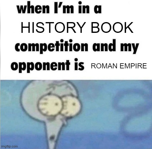 I'm a Roman history book, do you think so that they were first history book? | HISTORY BOOK; ROMAN EMPIRE | image tagged in whe i'm in a competition and my opponent is,memes | made w/ Imgflip meme maker