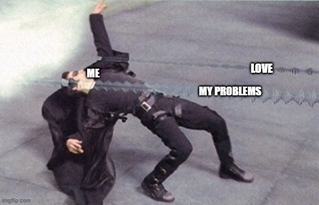 neo dodging a bullet matrix | LOVE; ME; MY PROBLEMS | image tagged in neo dodging a bullet matrix | made w/ Imgflip meme maker