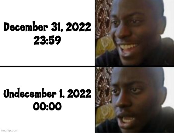 Extra Month | December 31, 2022
23:59; Undecember 1, 2022
00:00 | image tagged in oh yeah oh no | made w/ Imgflip meme maker