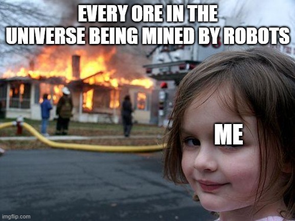 Disaster Girl Meme | EVERY ORE IN THE UNIVERSE BEING MINED BY ROBOTS; ME | image tagged in memes,disaster girl | made w/ Imgflip meme maker