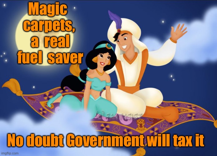 Save fuel |  Magic  carpets,  a  real  fuel  saver; No doubt Government will tax it | image tagged in a whole new world,save fuel,magic carpet,government | made w/ Imgflip meme maker