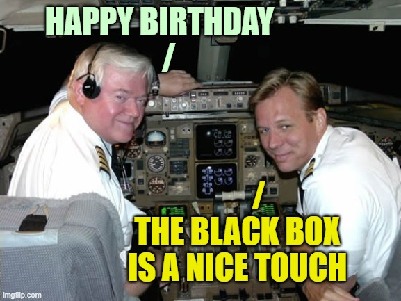 HAPPY BIRTHDAY
   / /
THE BLACK BOX
IS A NICE TOUCH | image tagged in pilots in the cockpit | made w/ Imgflip meme maker