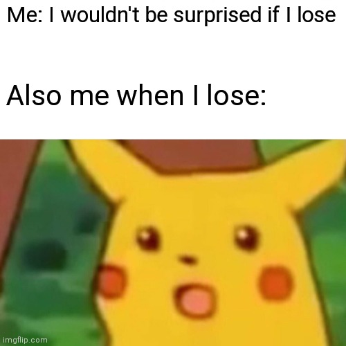 Dammit I lost | Me: I wouldn't be surprised if I lose; Also me when I lose: | image tagged in memes,surprised pikachu | made w/ Imgflip meme maker