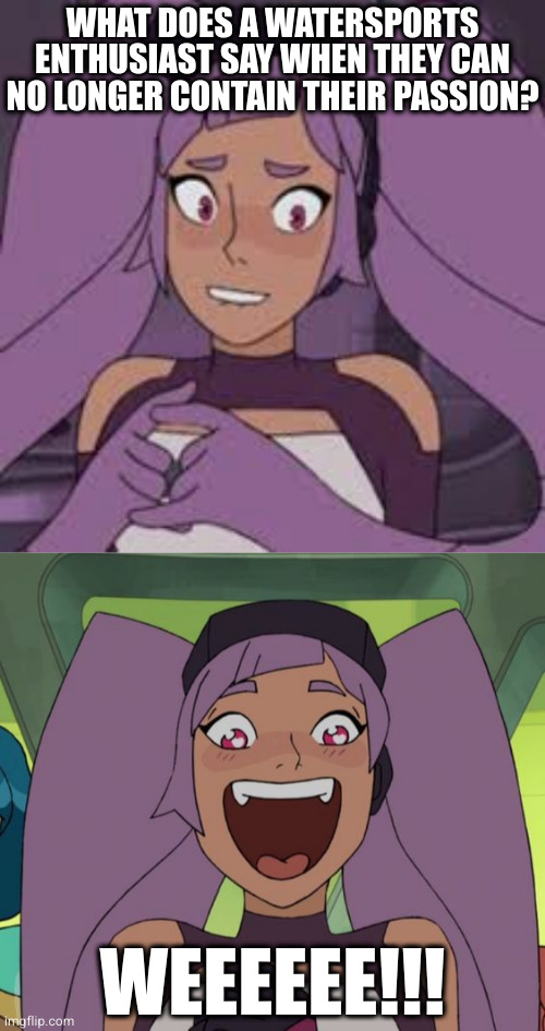 The only sport whose players literally overflow with excitement | WHAT DOES A WATERSPORTS ENTHUSIAST SAY WHEN THEY CAN NO LONGER CONTAIN THEIR PASSION? WEEEEEE!!! | image tagged in entrapta nervous,entrapta excited | made w/ Imgflip meme maker