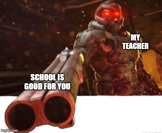 Doom dislikes you | MY TEACHER; SCHOOL IS GOOD FOR YOU | image tagged in teacher dislikes you | made w/ Imgflip meme maker