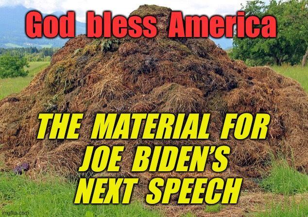 Material for Joe Biden’s next speech | God  bless  America; THE  MATERIAL  FOR 
 JOE  BIDEN’S 
 NEXT  SPEECH | image tagged in big pile of shit,speech,joe biden,material,politics | made w/ Imgflip meme maker