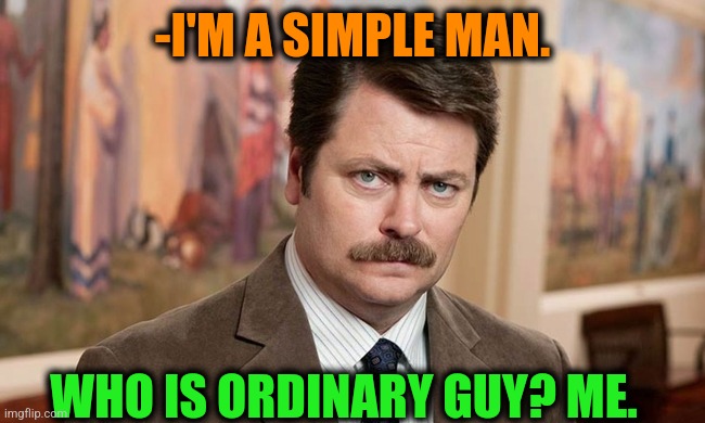 -Without any other words. | -I'M A SIMPLE MAN. WHO IS ORDINARY GUY? ME. | image tagged in i'm a simple man,ordinary muslim man,who is that pokemon,meme,ron swanson,i have several questions | made w/ Imgflip meme maker