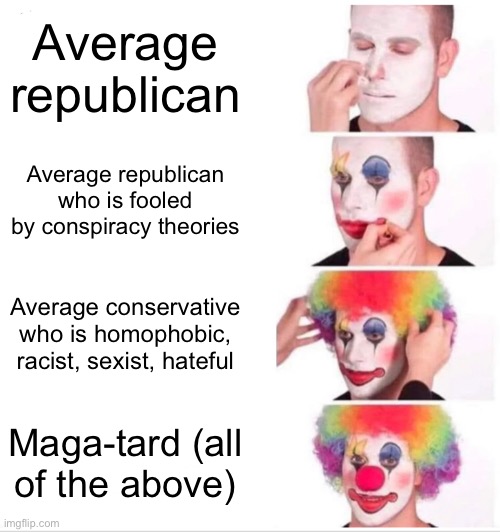 Biggest clowns | Average republican; Average republican who is fooled by conspiracy theories; Average conservative who is homophobic, racist, sexist, hateful; Maga-tard (all of the above) | image tagged in memes,clown applying makeup | made w/ Imgflip meme maker