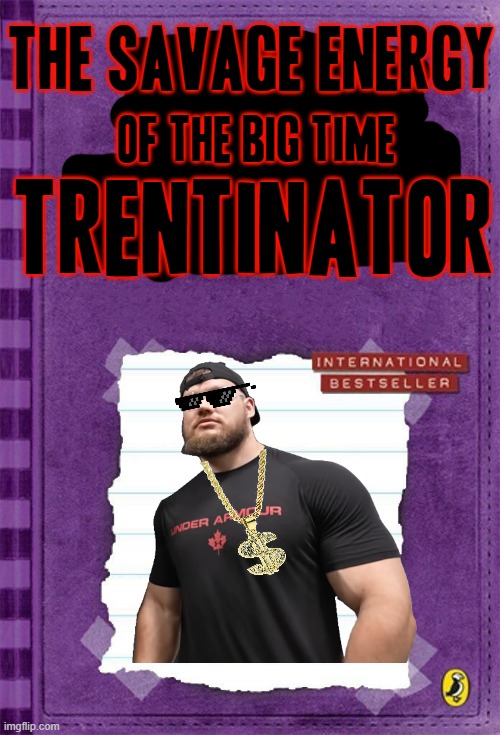 The Savage Energy of the Big Time Trentinator |  the savage energy; of the big time; TRENTINATOR | image tagged in diary of a wimpy kid cover template,memes,justdustin,savage memes,dank memes,funny | made w/ Imgflip meme maker