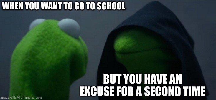 “Want to go” | WHEN YOU WANT TO GO TO SCHOOL; BUT YOU HAVE AN EXCUSE FOR A SECOND TIME | image tagged in memes,evil kermit | made w/ Imgflip meme maker