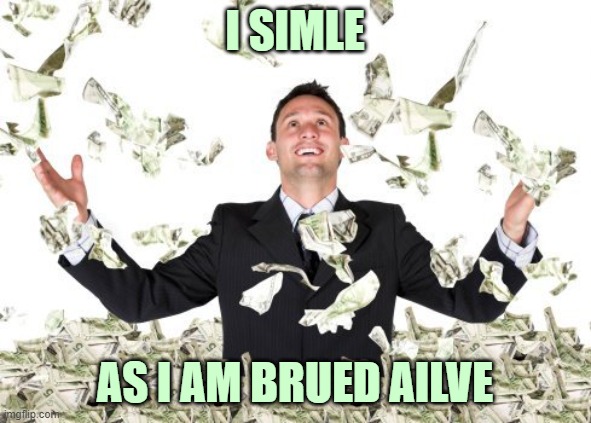 I SIMLE AS I AM BRUED AILVE | image tagged in rich guy with money | made w/ Imgflip meme maker