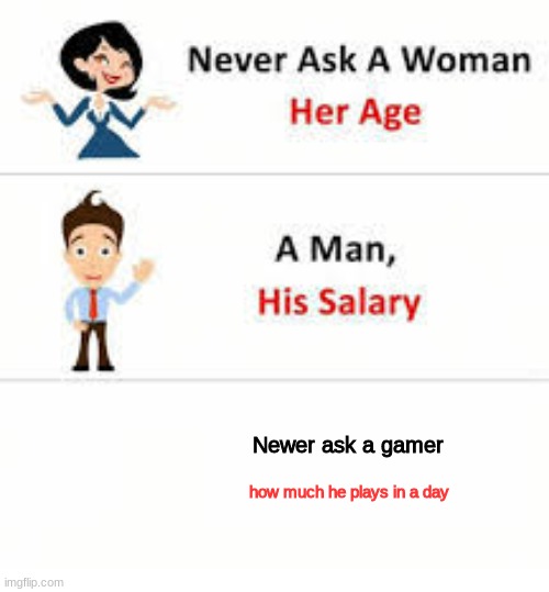 games | Newer ask a gamer; how much he plays in a day | image tagged in never ask a woman her age | made w/ Imgflip meme maker