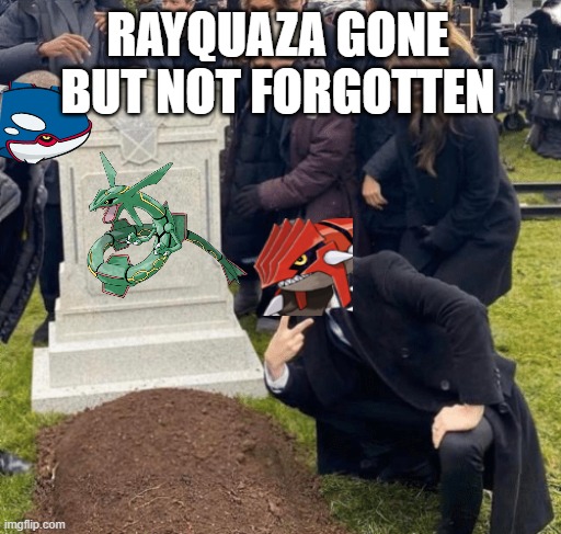 rip rayquaza | RAYQUAZA GONE BUT NOT FORGOTTEN | image tagged in grant gustin over grave,pokemon,groudon,kyogre,rayquaza | made w/ Imgflip meme maker