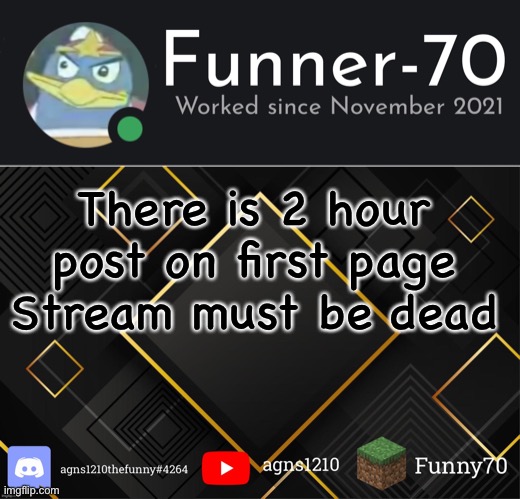 Funner-70’s Announcement | There is 2 hour post on first page
Stream must be dead | image tagged in funner-70 s announcement | made w/ Imgflip meme maker