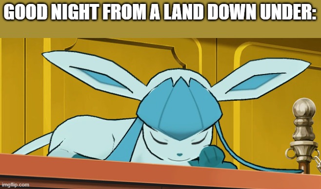 sleeping glaceon | GOOD NIGHT FROM A LAND DOWN UNDER: | image tagged in sleeping glaceon | made w/ Imgflip meme maker