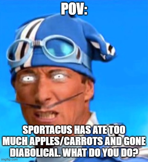 Lazytown - Diabolical Sportacus | POV:; SPORTACUS HAS ATE TOO MUCH APPLES/CARROTS AND GONE DIABOLICAL. WHAT DO YOU DO? | image tagged in lazytown - diabolical sportacus | made w/ Imgflip meme maker