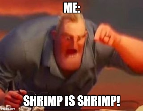 Mr incredible mad | ME: SHRIMP IS SHRIMP! | image tagged in mr incredible mad | made w/ Imgflip meme maker