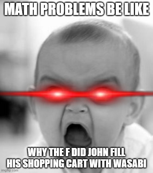 Angry Baby Meme | MATH PROBLEMS BE LIKE; WHY THE F DID JOHN FILL HIS SHOPPING CART WITH WASABI | image tagged in memes,angry baby | made w/ Imgflip meme maker