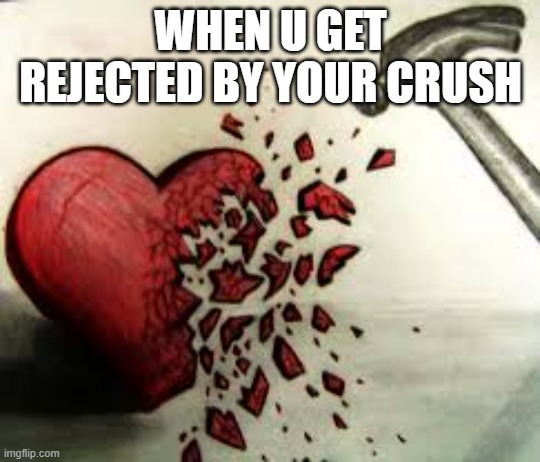 rip | WHEN U GET REJECTED BY YOUR CRUSH | image tagged in broken heart,oof | made w/ Imgflip meme maker