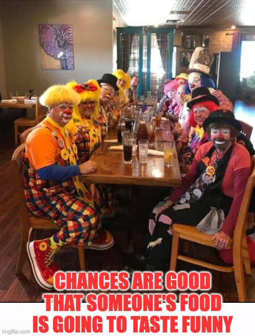 CHANCES ARE GOOD THAT SOMEONE'S FOOD IS GOING TO TASTE FUNNY | image tagged in clowns,creepy clowns,killer clowns,tastes funny | made w/ Imgflip meme maker