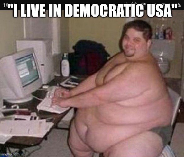 Fat man at work | "I LIVE IN DEMOCRATIC USA" | image tagged in fat man at work | made w/ Imgflip meme maker