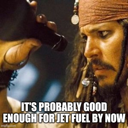 Why is the Rum Always Gone? | IT'S PROBABLY GOOD ENOUGH FOR JET FUEL BY NOW | image tagged in why is the rum always gone | made w/ Imgflip meme maker