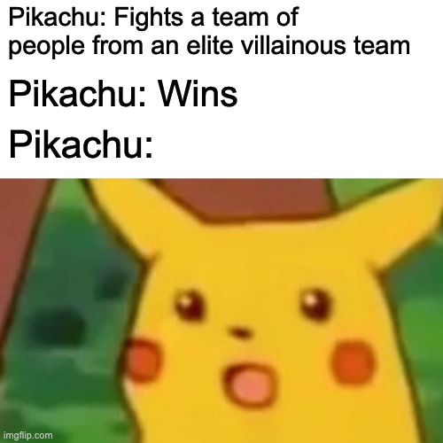 Surprised Pikachu |  Pikachu: Fights a team of people from an elite villainous team; Pikachu: Wins; Pikachu: | image tagged in memes,surprised pikachu,why are you reading the tags,pokemon,team rocket,too many tags | made w/ Imgflip meme maker