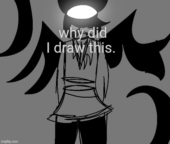 why did I draw this. | made w/ Imgflip meme maker