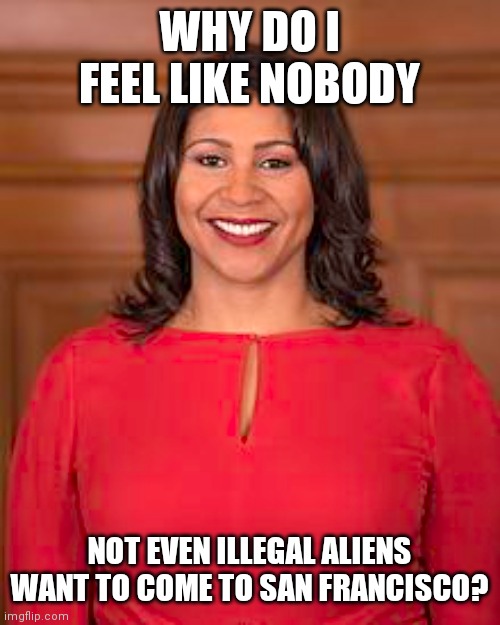 The Mayor Of San Francisco should be expecting a bus..soon? | WHY DO I FEEL LIKE NOBODY; NOT EVEN ILLEGAL ALIENS WANT TO COME TO SAN FRANCISCO? | image tagged in london breed,coming to a town near you,spread the love,sanctuary cities,butter | made w/ Imgflip meme maker