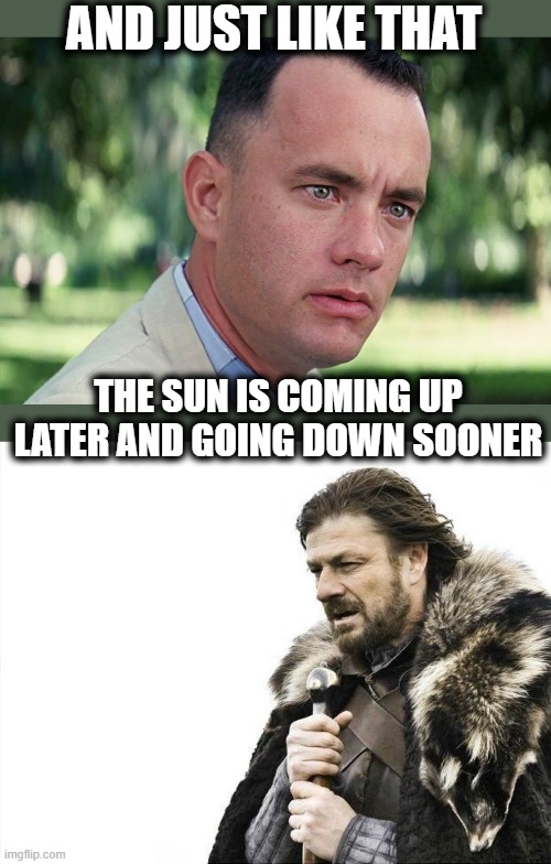 Seriously, it was 'just like that' | AND JUST LIKE THAT; THE SUN IS COMING UP LATER AND GOING DOWN SOONER | image tagged in memes,and just like that,winter,sunshine,darkness,hello darkness my old friend | made w/ Imgflip meme maker