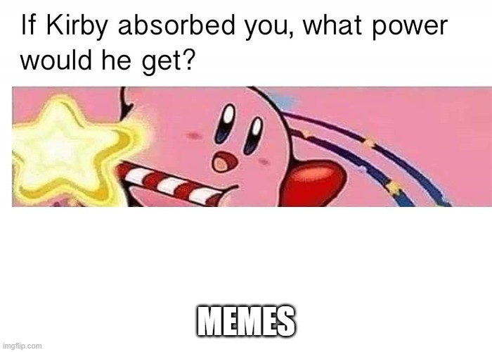 MEMES | MEMES | image tagged in if kirby absorbed you what power would he get,memes | made w/ Imgflip meme maker