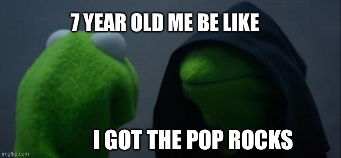 Evil Kermit | 7 YEAR OLD ME BE LIKE; I GOT THE POP ROCKS | image tagged in memes,evil kermit | made w/ Imgflip meme maker