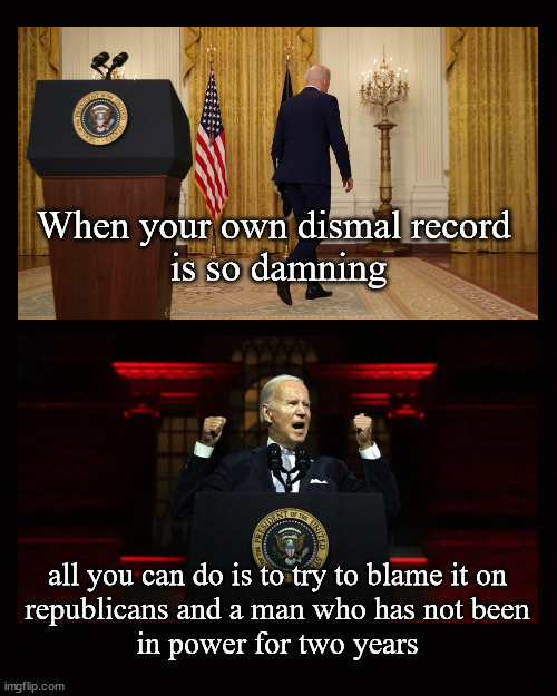 When your own dismal record  is so damning ... | When your own dismal record 
is so damning; all you can do is to try to blame it on
republicans and a man who has not been
in power for two years | image tagged in biden,donald trump,republicans | made w/ Imgflip meme maker