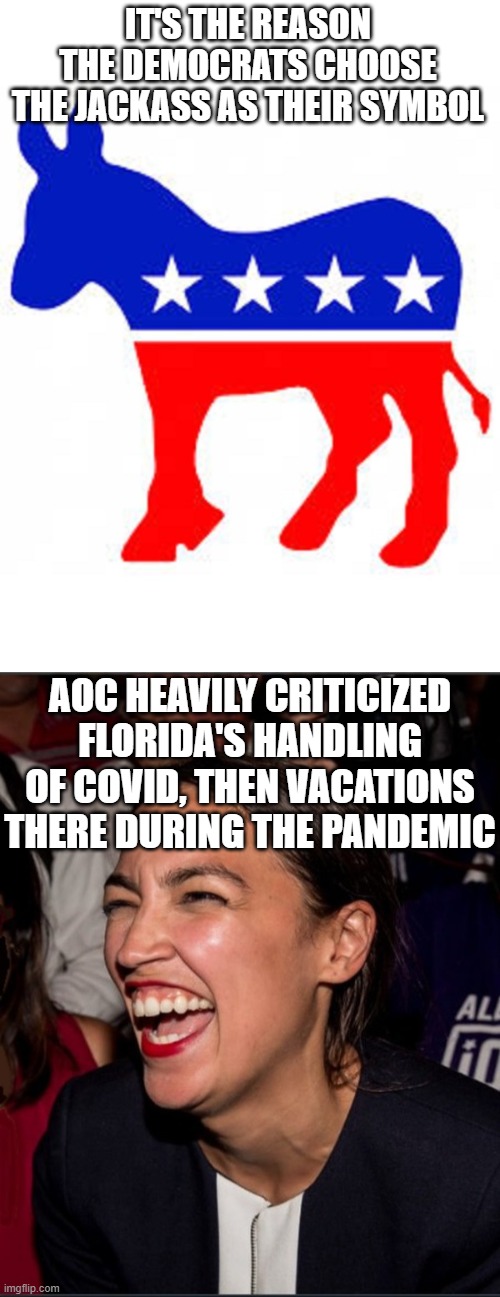 IT'S THE REASON THE DEMOCRATS CHOOSE THE JACKASS AS THEIR SYMBOL AOC HEAVILY CRITICIZED FLORIDA'S HANDLING OF COVID, THEN VACATIONS THERE DU | image tagged in democrat donkey,aoc laughing | made w/ Imgflip meme maker