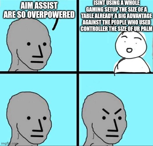 NPC Meme | ISINT USING A WHOLE GAMING SETUP THE SIZE OF A TABLE ALREADY A BIG ADVANTAGE AGAINST THE PEOPLE WHO USED CONTROLLER THE SIZE OF UR PALM; AIM ASSIST ARE SO OVERPOWERED | image tagged in npc meme,call of duty,funny,funny memes | made w/ Imgflip meme maker