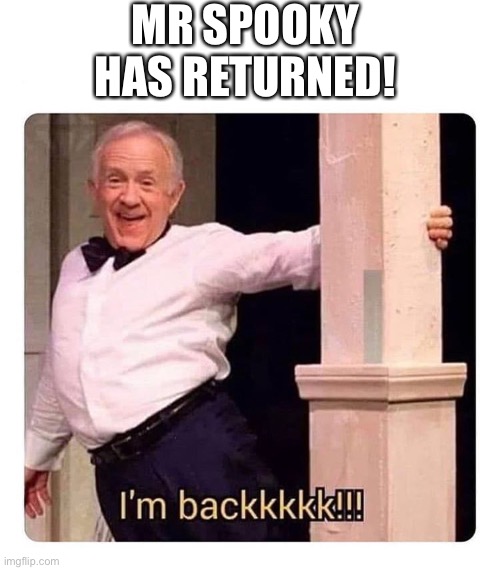 He’s back | MR SPOOKY HAS RETURNED! | image tagged in i m backkkkk | made w/ Imgflip meme maker