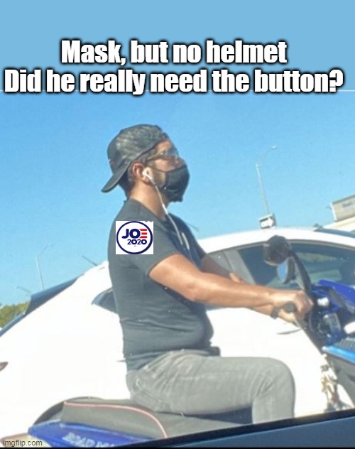 Ridin with the Joek | Mask, but no helmet
Did he really need the button? | image tagged in risk management | made w/ Imgflip meme maker