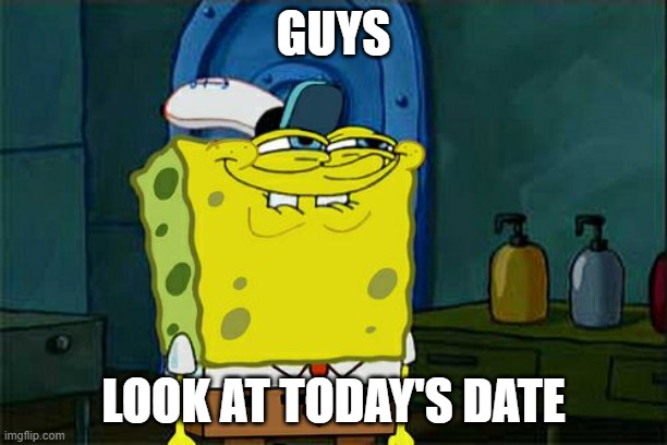 IT'S 6/9 BABYYYYYYYYYY | GUYS; LOOK AT TODAY'S DATE | image tagged in memes,don't you squidward | made w/ Imgflip meme maker