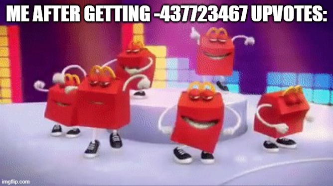 McDonald’s Happy Meal Dance Still | ME AFTER GETTING -437723467 UPVOTES: | image tagged in mcdonald s happy meal dance still | made w/ Imgflip meme maker
